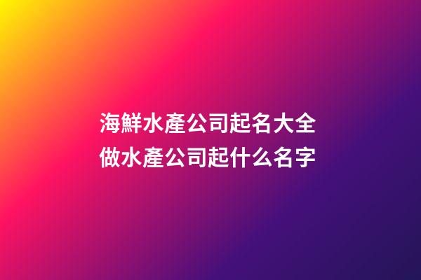 海鮮水產公司起名大全 做水產公司起什么名字-第1張-公司起名-玄機派
